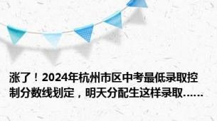 涨了！2024年杭州市区中考最低录取控制分数线划定，明天分配生这样录取……