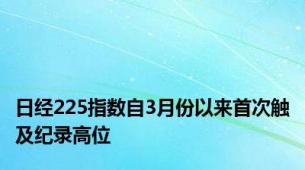 日经225指数自3月份以来首次触及纪录高位