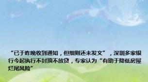 “已于昨晚收到通知，但细则还未发文”，深圳多家银行今起执行不封顶不放贷，专家认为“有助于降低房屋烂尾风险”