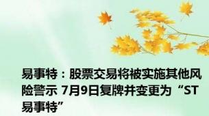 易事特：股票交易将被实施其他风险警示 7月9日复牌并变更为“ST易事特”