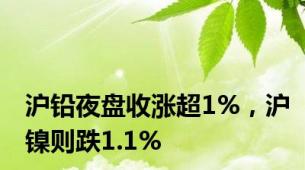 沪铅夜盘收涨超1%，沪镍则跌1.1%