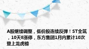 A股继续调整，低价股连续反弹！ST全筑，10天8涨停，东方集团1月内累计10次登上龙虎榜