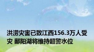 洪涝灾害已致江西156.3万人受灾 鄱阳湖将维持超警水位