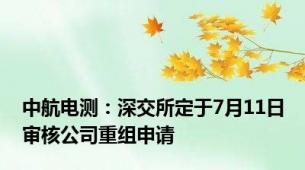 中航电测：深交所定于7月11日审核公司重组申请