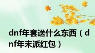 dnf年套送什么东西（dnf年末派红包）