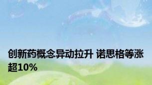 创新药概念异动拉升 诺思格等涨超10%