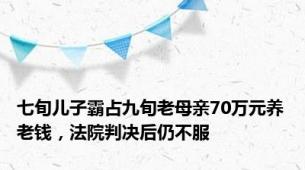 七旬儿子霸占九旬老母亲70万元养老钱，法院判决后仍不服