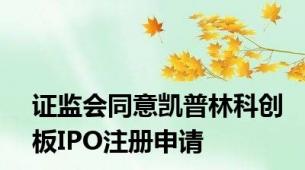 证监会同意凯普林科创板IPO注册申请