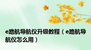 e路航导航仪升级教程（e路航导航仪怎么用）