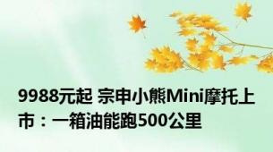 9988元起 宗申小熊Mini摩托上市：一箱油能跑500公里