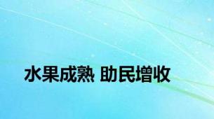 水果成熟 助民增收