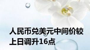 人民币兑美元中间价较上日调升16点