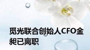 觅光联合创始人CFO金昶已离职