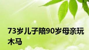 73岁儿子陪90岁母亲玩木马