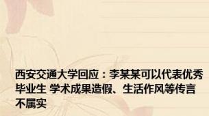 西安交通大学回应：李某某可以代表优秀毕业生 学术成果造假、生活作风等传言不属实