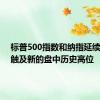 标普500指数和纳指延续涨势，触及新的盘中历史高位