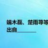 端木磊、楚雨荨等角色出自________