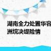 湖南全力处置华容县团洲垸决堤险情