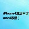 iPhone4激活不了（iphone4激活）