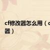 cf修改器怎么用（cf修改器）