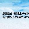 恩捷股份：预计上半年净利润同比下降74.50%至81.62%