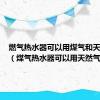 燃气热水器可以用煤气和天然气吗（煤气热水器可以用天然气吗）