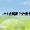 LME金属期货收盘普涨