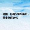 纳指、标普500四连阳，盎格鲁黄金涨超10%