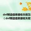 dnf频道信息接收失败怎么回事（dnf频道信息接收失败）