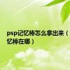 psp记忆棒怎么拿出来（psp记忆棒在哪）