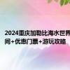 2024重庆加勒比海水世界开园时间+优惠门票+游玩攻略