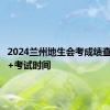 2024兰州地生会考成绩查询时间+考试时间