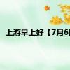 上游早上好【7月6日】