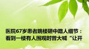 医院67岁患者跳楼砸中路人细节：看到一楼有人围观时曾大喊“让开