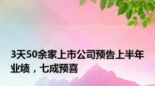 3天50余家上市公司预告上半年业绩，七成预喜