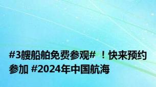 #3艘船舶免费参观# ！快来预约参加 #2024年中国航海