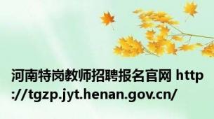 河南特岗教师招聘报名官网 http://tgzp.jyt.henan.gov.cn/