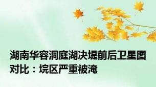 湖南华容洞庭湖决堤前后卫星图对比：垸区严重被淹