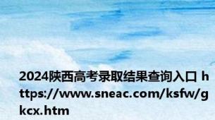 2024陕西高考录取结果查询入口 https://www.sneac.com/ksfw/gkcx.htm