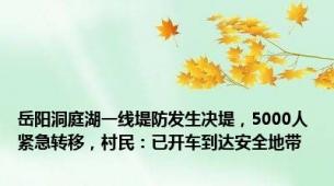 岳阳洞庭湖一线堤防发生决堤，5000人紧急转移，村民：已开车到达安全地带