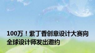 100万！紫丁香创意设计大赛向全球设计师发出邀约