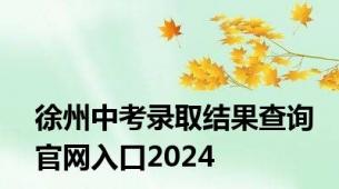 徐州中考录取结果查询官网入口2024