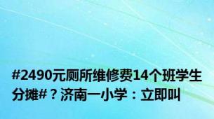 #2490元厕所维修费14个班学生分摊#？济南一小学：立即叫