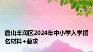 唐山丰润区2024年中小学入学报名材料+要求