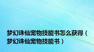 梦幻诛仙宠物技能书怎么获得（梦幻诛仙宠物技能书）