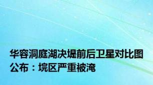 华容洞庭湖决堤前后卫星对比图公布：垸区严重被淹