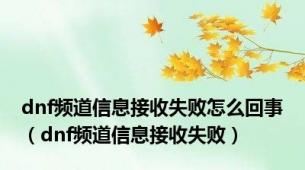 dnf频道信息接收失败怎么回事（dnf频道信息接收失败）