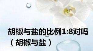 胡椒与盐的比例1:8对吗（胡椒与盐）