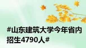 #山东建筑大学今年省内招生4790人#