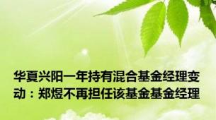 华夏兴阳一年持有混合基金经理变动：郑煜不再担任该基金基金经理